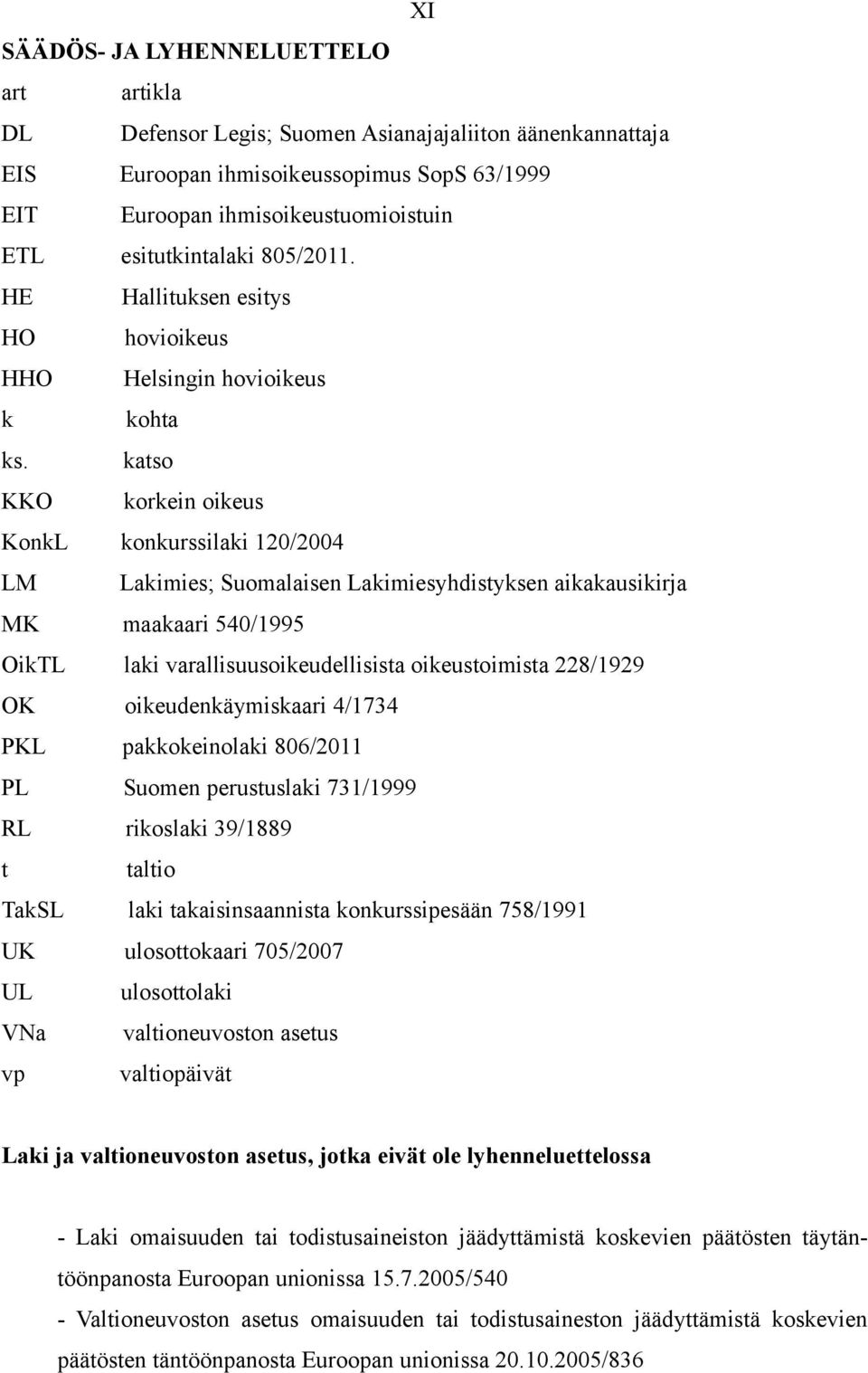 katso KKO korkein oikeus KonkL konkurssilaki 120/2004 LM Lakimies; Suomalaisen Lakimiesyhdistyksen aikakausikirja MK maakaari 540/1995 OikTL laki varallisuusoikeudellisista oikeustoimista 228/1929 OK