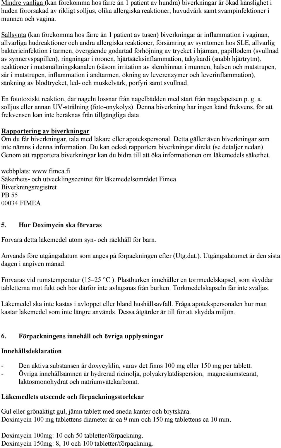 Sällsynta (kan förekomma hos färre än 1 patient av tusen) biverkningar är inflammation i vaginan, allvarliga hudreaktioner och andra allergiska reaktioner, försämring av symtomen hos SLE, allvarlig