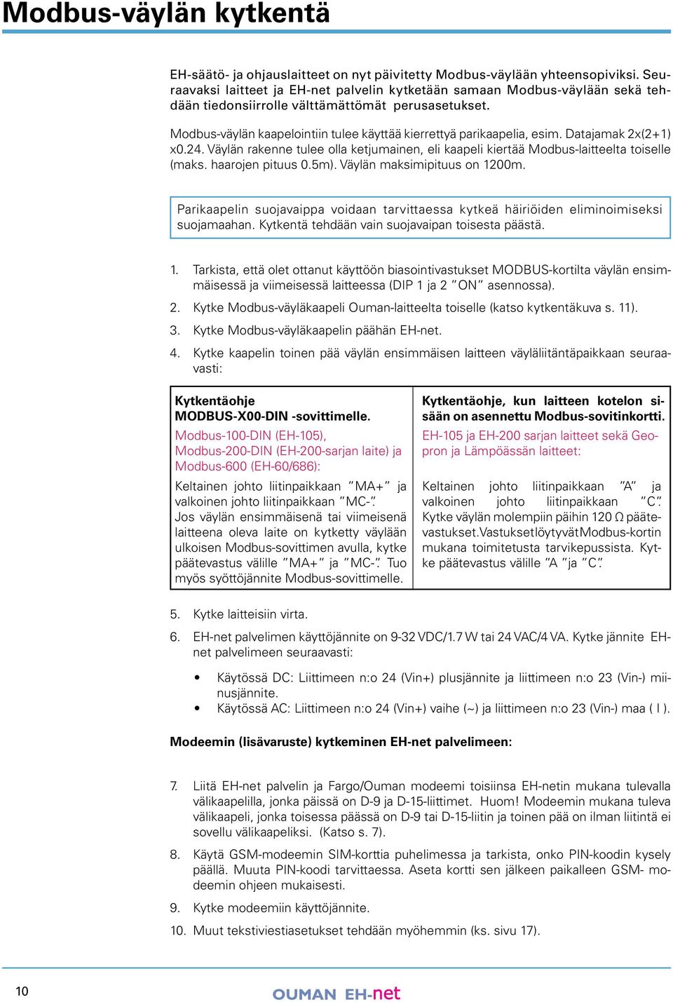 Modbus-väylän kaapelointiin tulee käyttää kierrettyä parikaapelia, esim. Datajamak x(+) x0.. Väylän rakenne tulee olla ketjumainen, eli kaapeli kiertää Modbus-laitteelta toiselle (maks.