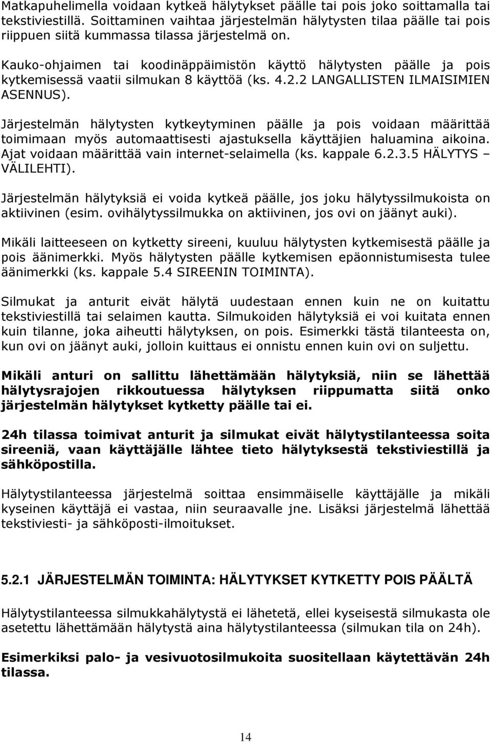 Kauko-ohjaimen tai koodinäppäimistön käyttö hälytysten päälle ja pois kytkemisessä vaatii silmukan 8 käyttöä (ks. 4.2.2 LANGALLISTEN ILMAISIMIEN ASENNUS).