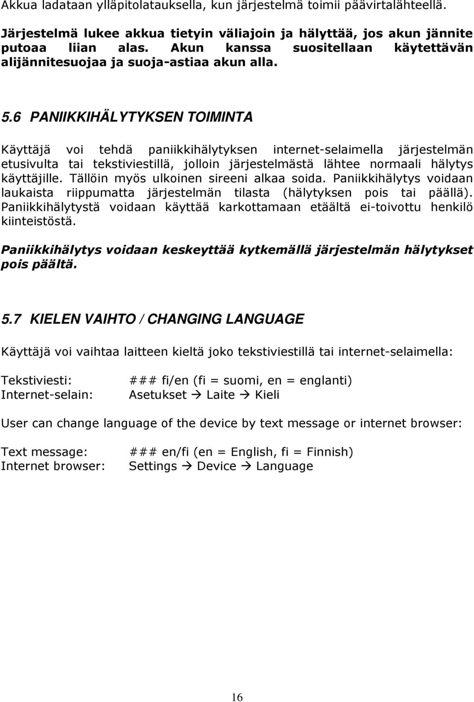 6 PANIIKKIHÄLYTYKSEN TOIMINTA Käyttäjä voi tehdä paniikkihälytyksen internet-selaimella järjestelmän etusivulta tai tekstiviestillä, jolloin järjestelmästä lähtee normaali hälytys käyttäjille.