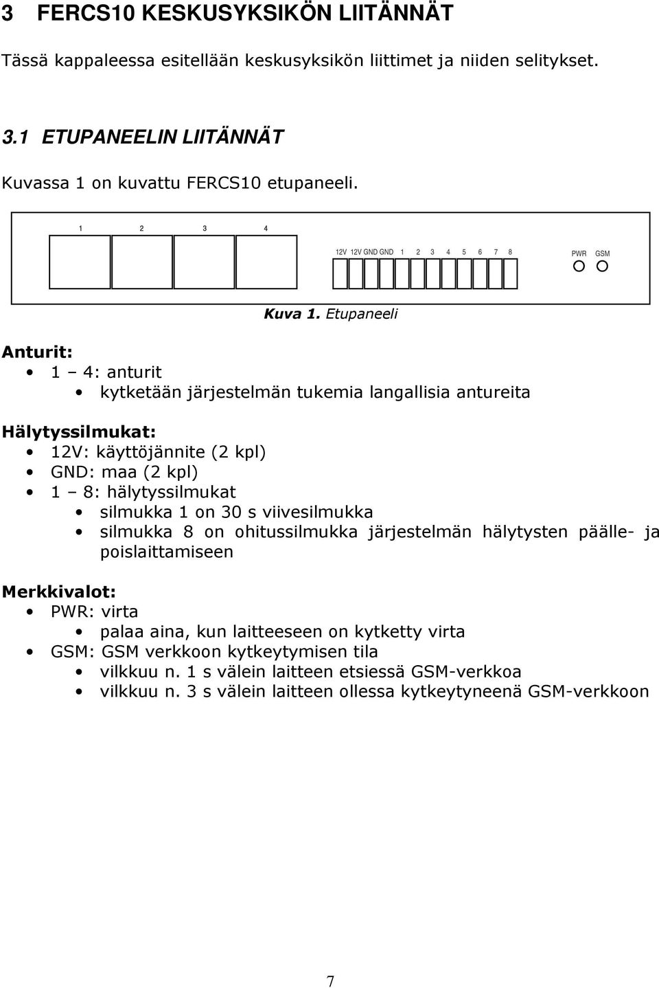 Etupaneeli Anturit: 1 4: anturit kytketään järjestelmän tukemia langallisia antureita Hälytyssilmukat: 12V: käyttöjännite (2 kpl) GND: maa (2 kpl) 1 8: hälytyssilmukat