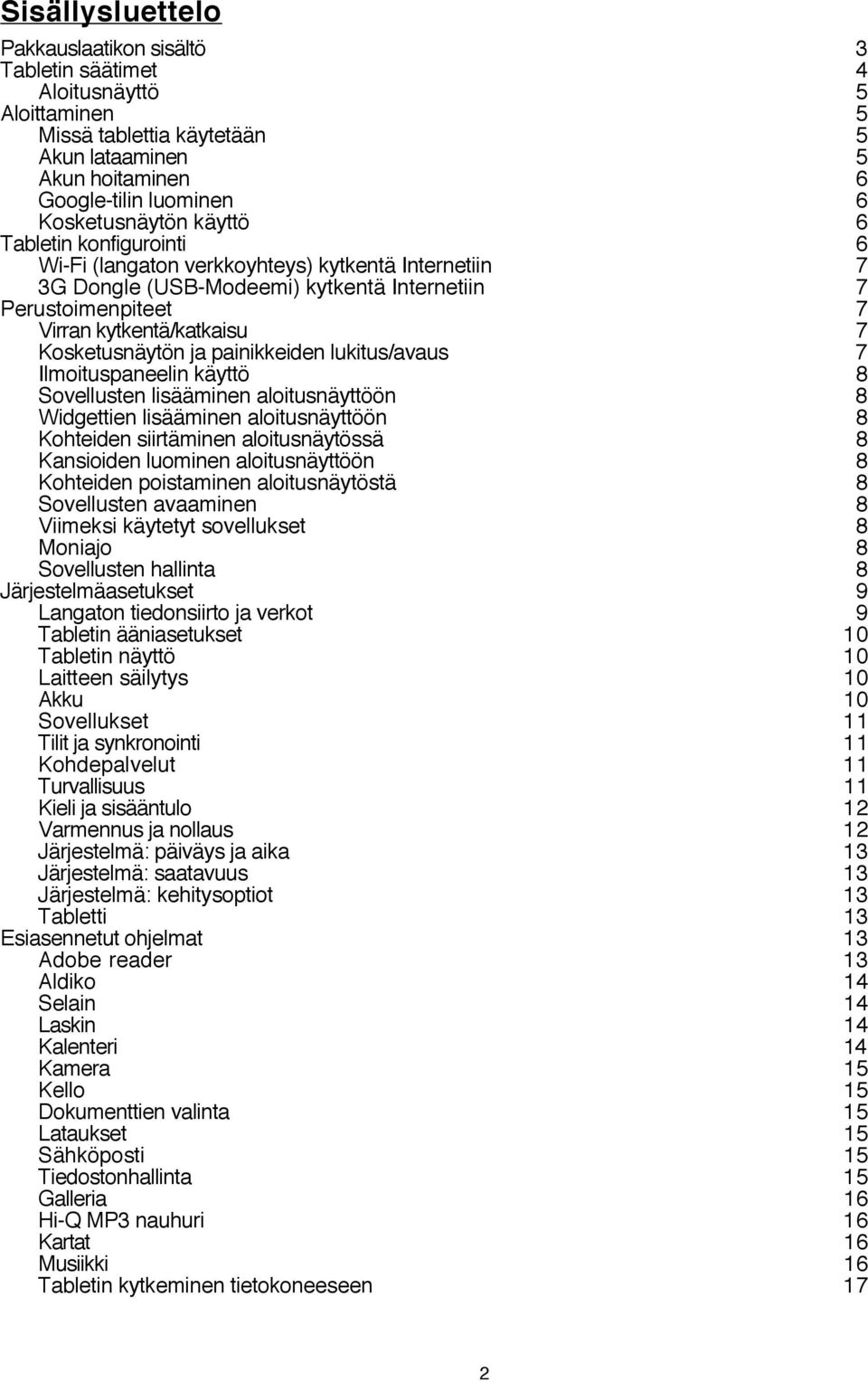 painikkeiden lukitus/avaus 7 Ilmoituspaneelin käyttö 8 Sovellusten lisääminen aloitusnäyttöön 8 Widgettien lisääminen aloitusnäyttöön 8 Kohteiden siirtäminen aloitusnäytössä 8 Kansioiden luominen