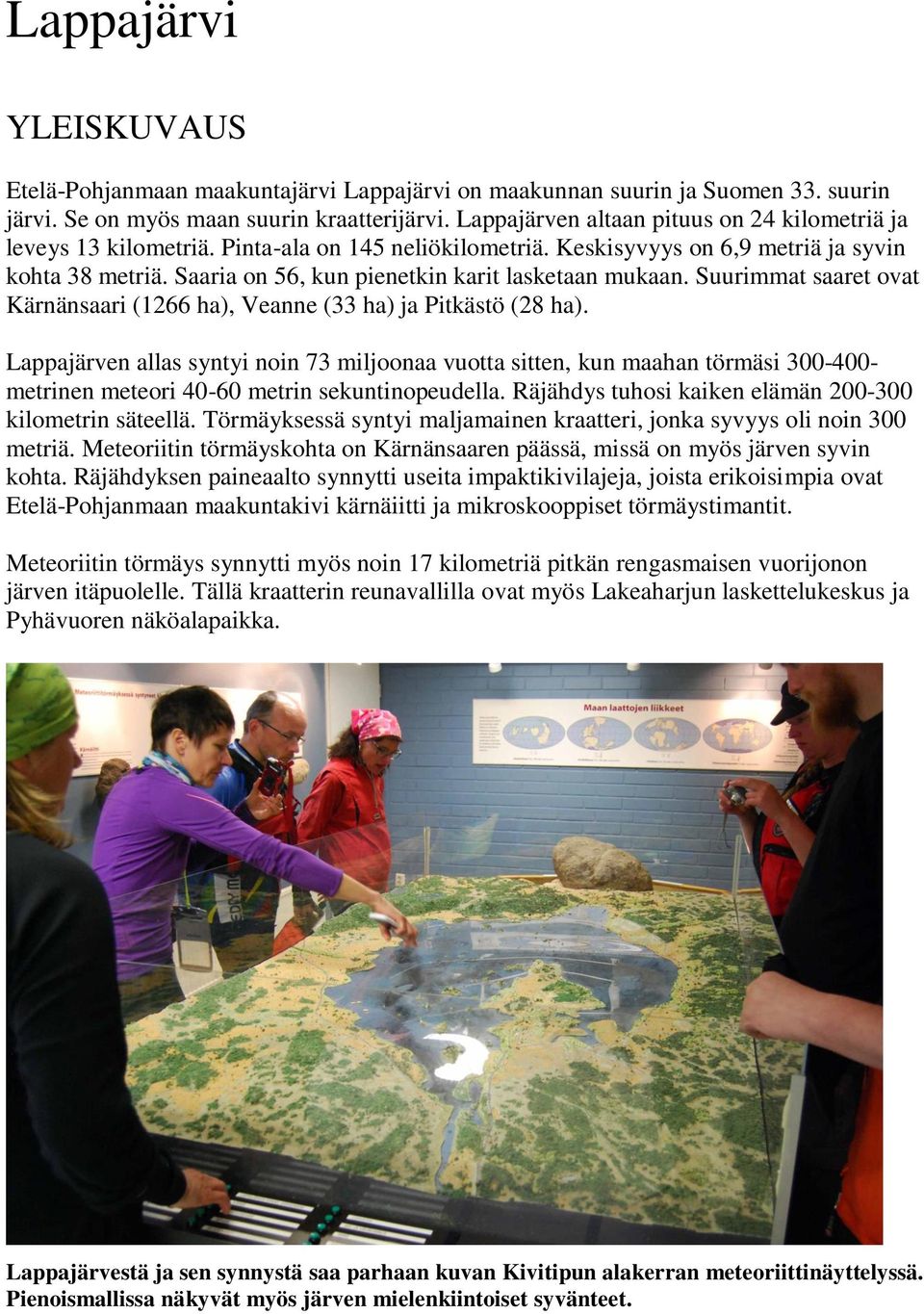 Saaria on 56, kun pienetkin karit lasketaan mukaan. Suurimmat saaret ovat Kärnänsaari (1266 ha), Veanne (33 ha) ja Pitkästö (28 ha).