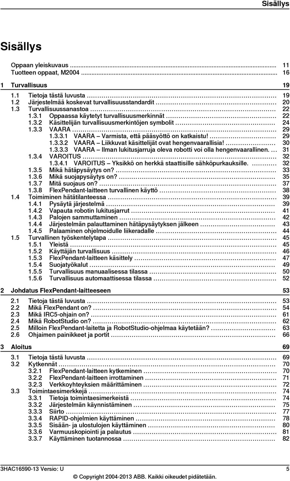 ... 1.3.3.3 VAARA Ilman lukitusjarruja oleva robotti voi olla hengenvaarallinen.... 1.3.4 VAROITUS... 1.3.4.1 VAROITUS Yksikkö on herkkä staattisille sähköpurkauksille.... 1.3.5 Mikä hätäpysäytys on?