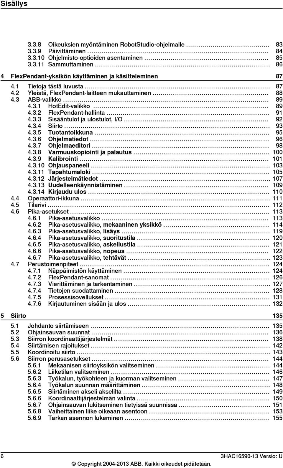 .. 89 4.3.2 FlexPendant-hallinta... 91 4.3.3 Sisääntulot ja ulostulot, I/O... 92 4.3.4 Siirto... 93 4.3.5 Tuotantoikkuna... 95 4.3.6 Ohjelmatiedot... 96 4.3.7 Ohjelmaeditori... 98 4.3.8 Varmuuskopiointi ja palautus.