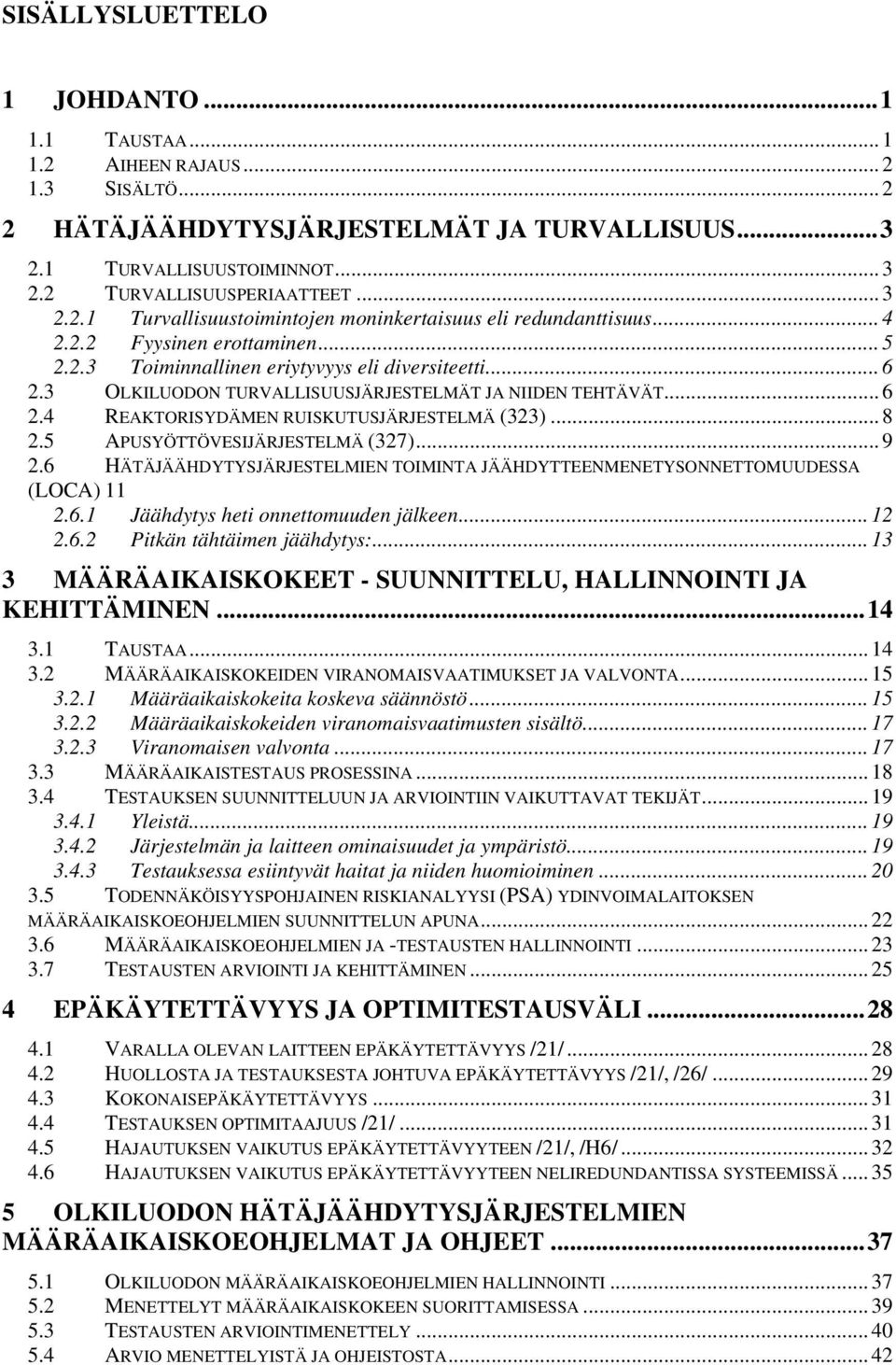 .. 8 2.5 APUSYÖTTÖVESIJÄRJESTELMÄ (327)... 9 2.6 HÄTÄJÄÄHDYTYSJÄRJESTELMIEN TOIMINTA JÄÄHDYTTEENMENETYSONNETTOMUUDESSA (LOCA) 11 2.6.1 Jäähdytys heti onnettomuuden jälkeen... 12 2.6.2 Pitkän tähtäimen jäähdytys:.