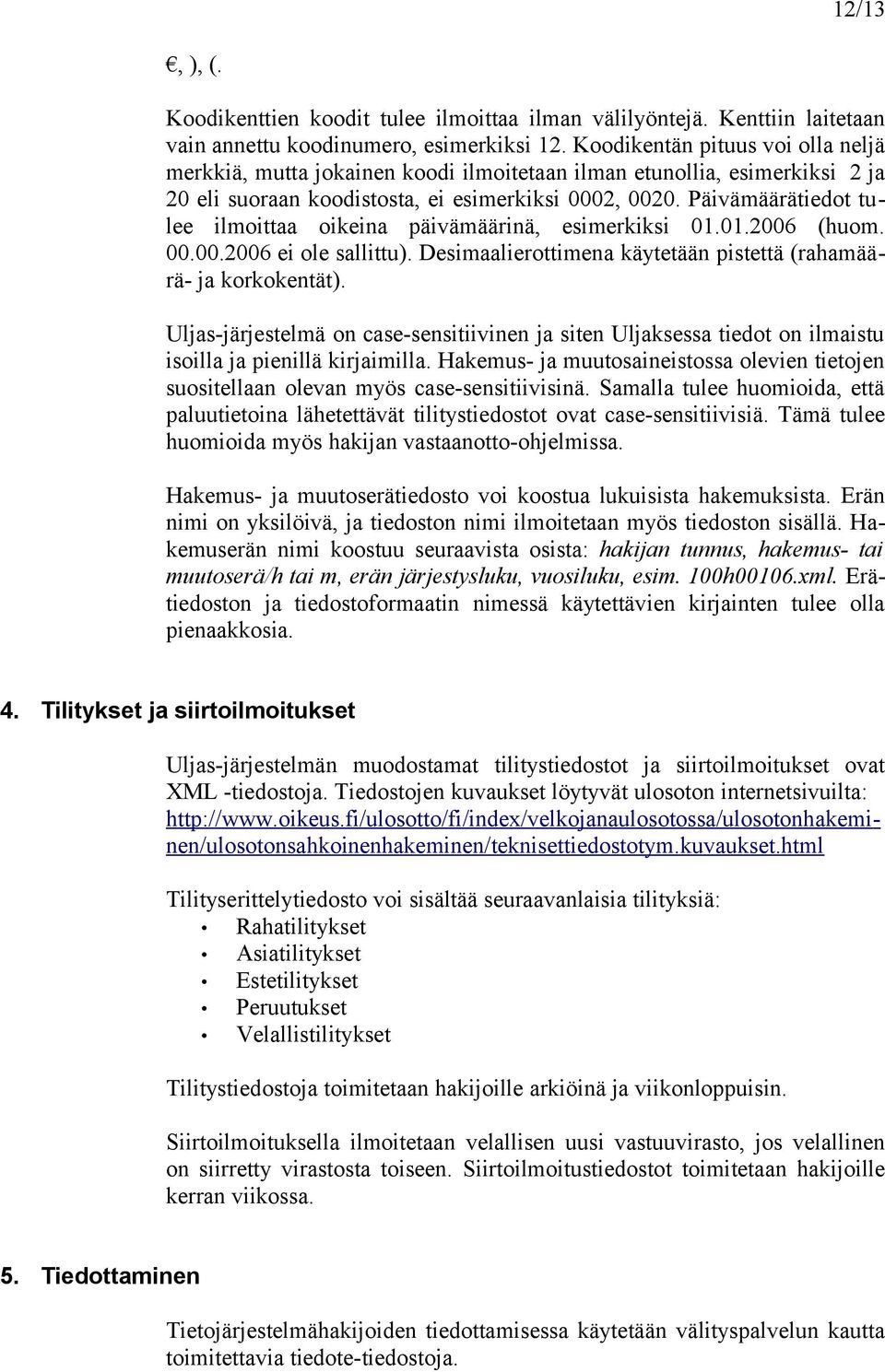 Päivämäärätiedot tulee ilmoittaa oikeina päivämäärinä, esimerkiksi 01.01.2006 (huom. 00.00.2006 ei ole sallittu). Desimaalierottimena käytetään pistettä (rahamäärä- ja korkokentät).