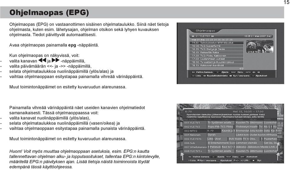 Kun ohjelmaopas on näkyvissä, voit: valita kanavan ja näppäimillä, valita päivämäärän << ja >> näppäimillä, selata ohjelmataulukkoa nuolinäppäimillä (ylös/alas) ja vaihtaa ohjelmaoppaan esitystapaa