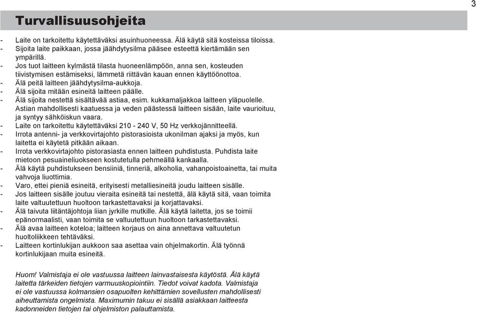 Älä sijoita mitään esineitä laitteen päälle. Älä sijoita nestettä sisältävää astiaa, esim. kukkamaljakkoa laitteen yläpuolelle.