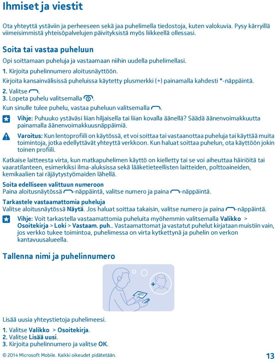 Kirjoita kansainvälisissä puheluissa käytetty plusmerkki (+) painamalla kahdesti *-näppäintä. 2. Valitse. 3. Lopeta puhelu valitsemalla. Kun sinulle tulee puhelu, vastaa puheluun valitsemalla.