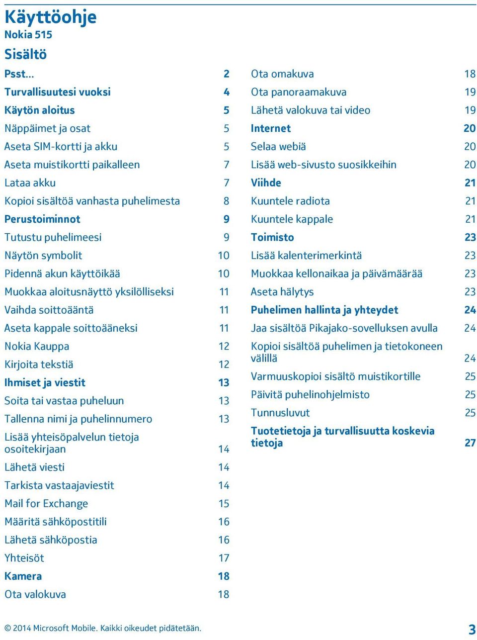 Tutustu puhelimeesi 9 Näytön symbolit 10 Pidennä akun käyttöikää 10 Muokkaa aloitusnäyttö yksilölliseksi 11 Vaihda soittoääntä 11 Aseta kappale soittoääneksi 11 Nokia Kauppa 12 Kirjoita tekstiä 12