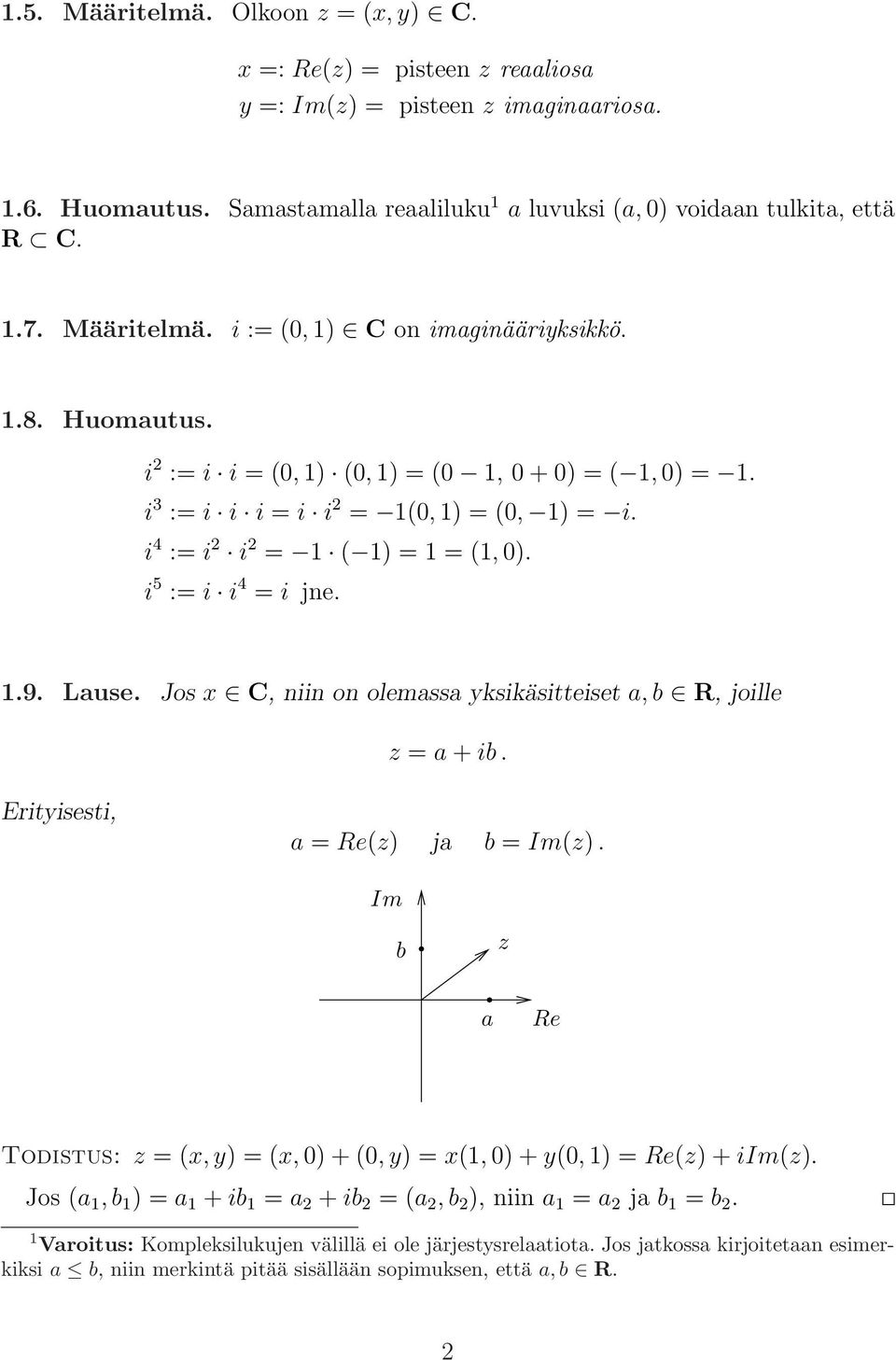 i 4 := i 2 i 2 = 1 ( 1) = 1 = (1, 0). i 5 := i i 4 = i jne. 1.9. Lause. Jos x C, niin on olemassa yksikäsitteiset a, b R, joille z = a + ib. Erityisesti, a = Re(z) ja b = Im(z).