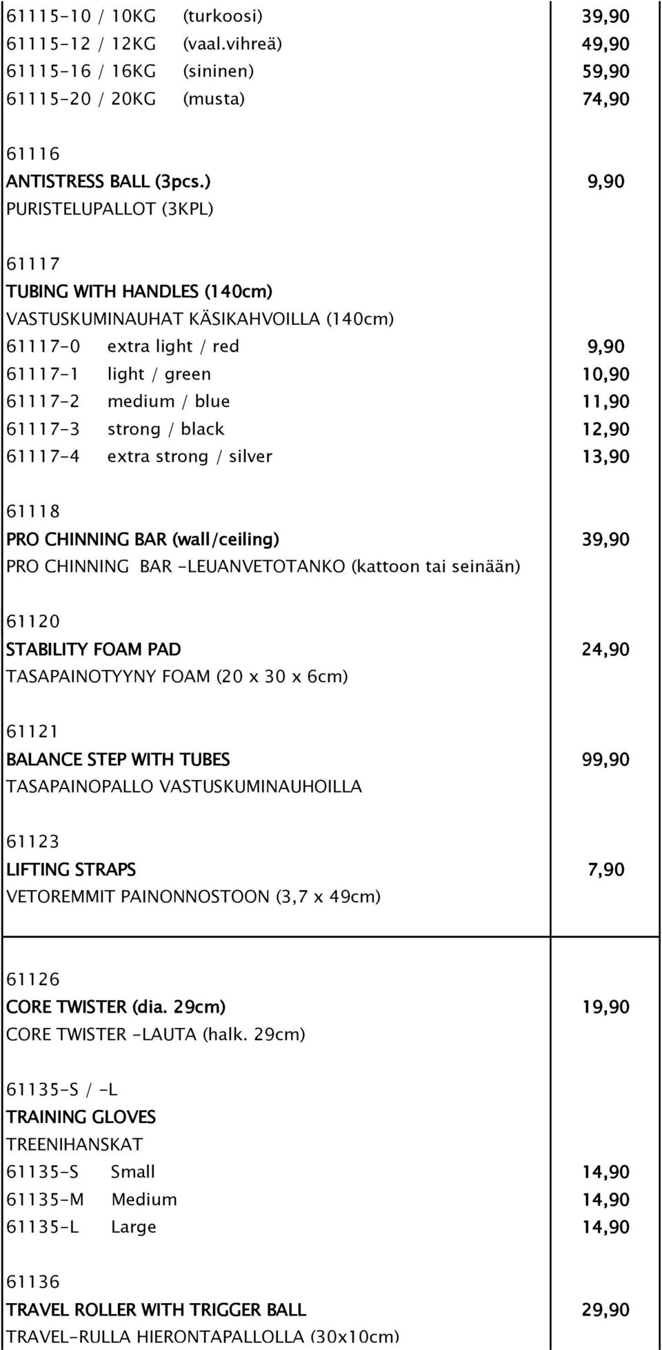 strong / black 12,90 61117-4 extra strong / silver 13,90 61118 PRO CHINNING BAR (wall/ceiling) 39,90 PRO CHINNING BAR -LEUANVETOTANKO (kattoon tai seinään) 61120 STABILITY FOAM PAD 24,90