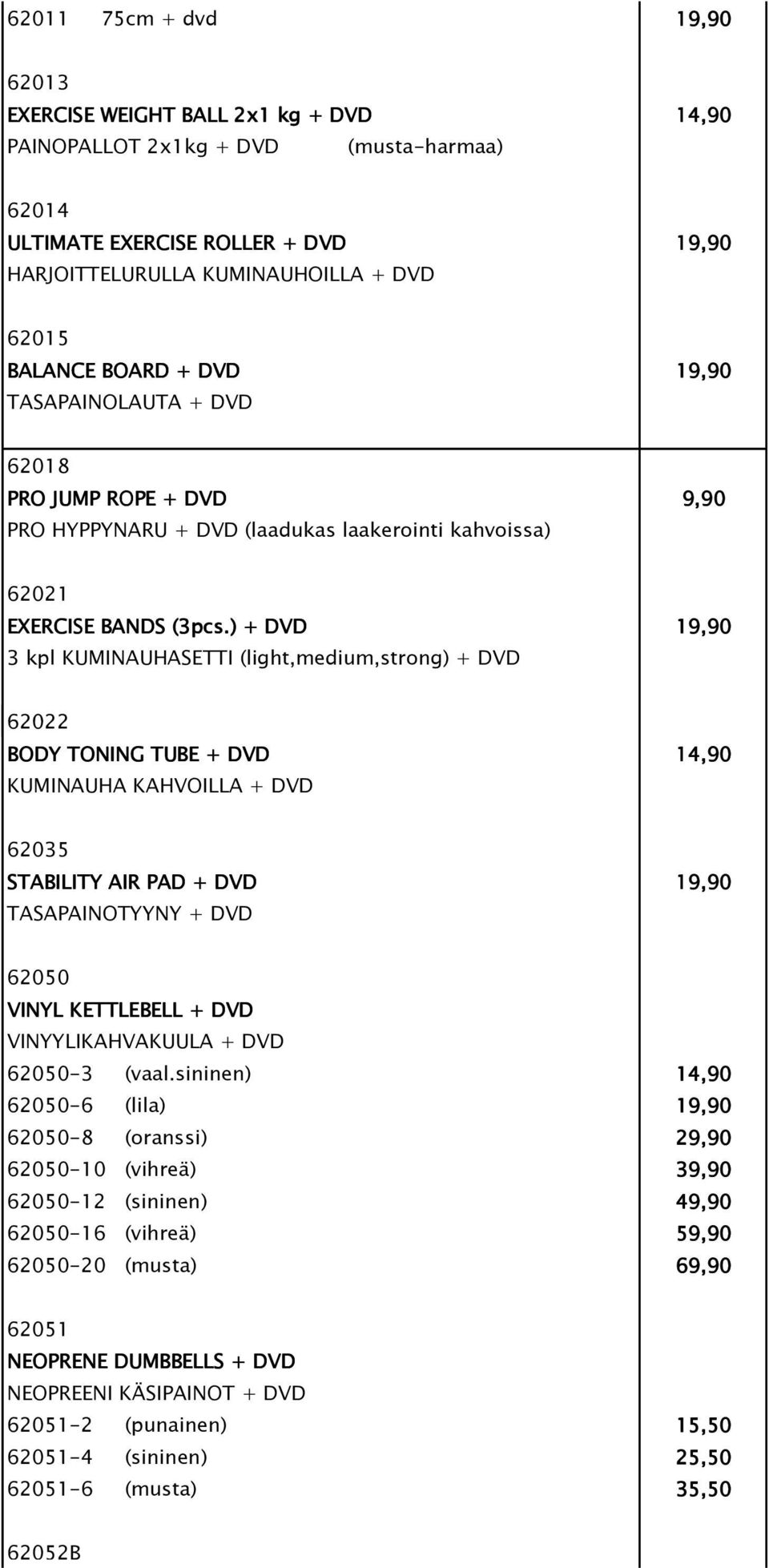 ) + DVD 19,90 3 kpl KUMINAUHASETTI (light,medium,strong) + DVD 62022 BODY TONING TUBE + DVD 14,90 KUMINAUHA KAHVOILLA + DVD 62035 STABILITY AIR PAD + DVD 19,90 TASAPAINOTYYNY + DVD 62050 VINYL