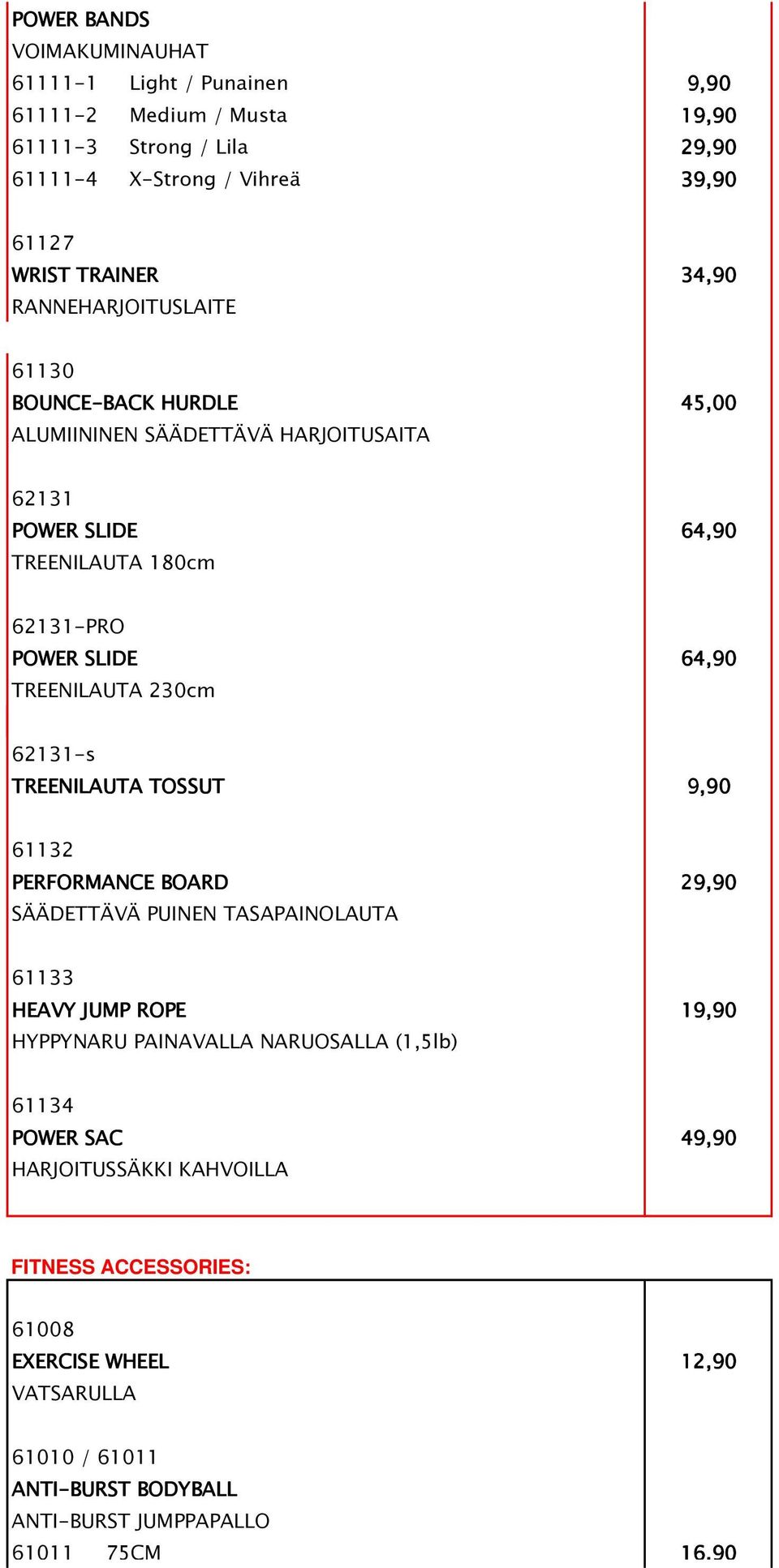 230cm 62131-s TREENILAUTA TOSSUT 9,90 61132 PERFORMANCE BOARD 29,90 SÄÄDETTÄVÄ PUINEN TASAPAINOLAUTA 61133 HEAVY JUMP ROPE 19,90 HYPPYNARU PAINAVALLA NARUOSALLA (1,5lb)