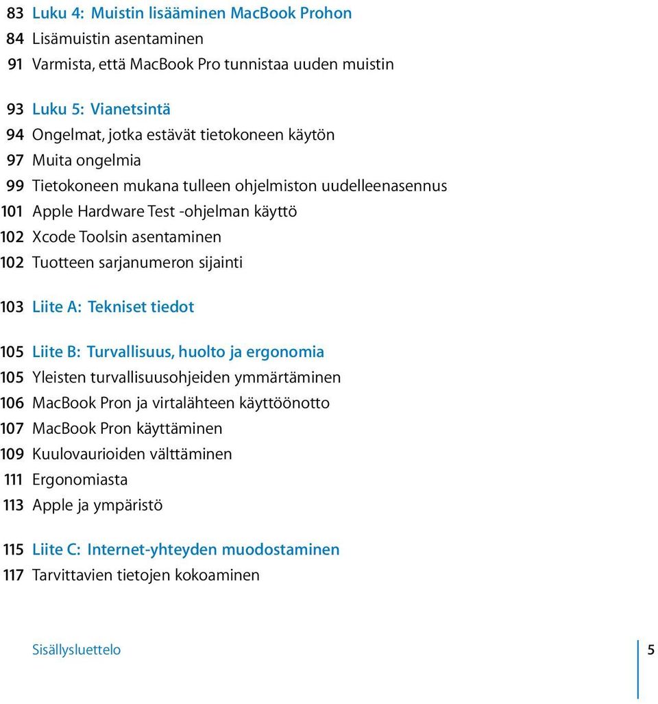 sarjanumeron sijainti 103 Liite A: Tekniset tiedot 105 Liite B: Turvallisuus, huolto ja ergonomia 105 Yleisten turvallisuusohjeiden ymmärtäminen 106 MacBook Pron ja virtalähteen