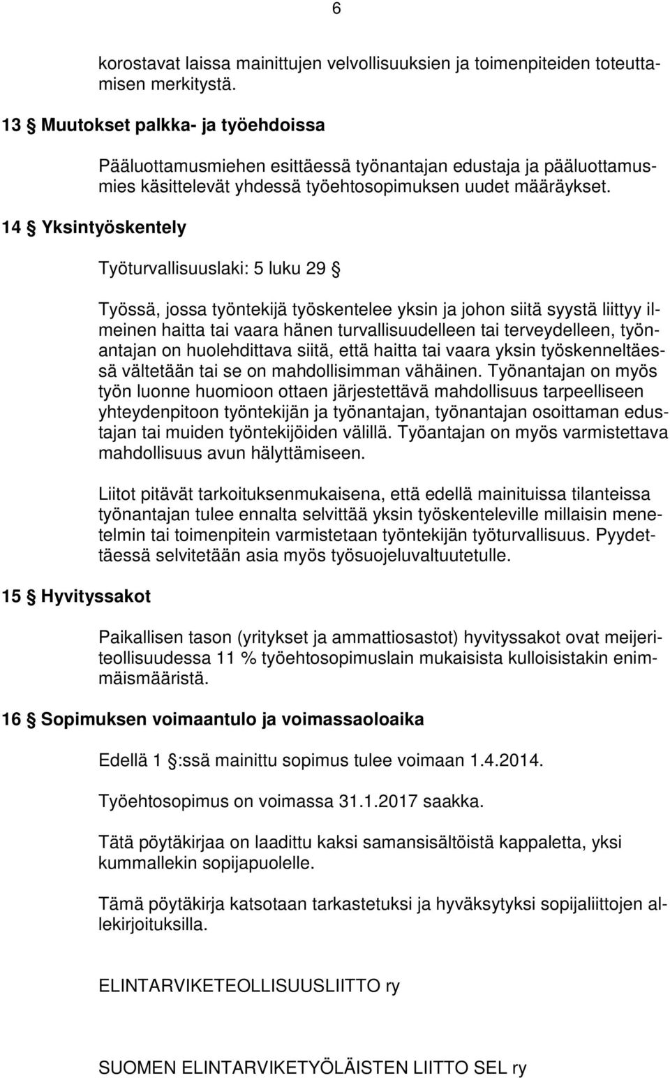 Työturvallisuuslaki: 5 luku 29 Työssä, jossa työntekijä työskentelee yksin ja johon siitä syystä liittyy ilmeinen haitta tai vaara hänen turvallisuudelleen tai terveydelleen, työnantajan on