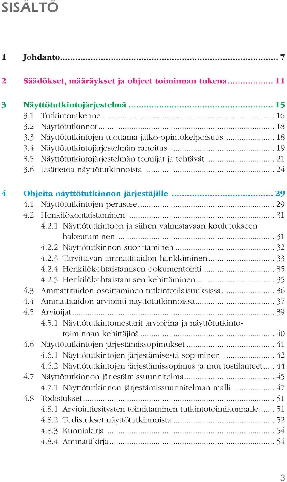 .. 24 4 Ohjeita näyttötutkinnon järjestäjille... 29 4.1 Näyttötutkintojen perusteet... 29 4.2 Henkilökohtaistaminen... 31 4.2.1 Näyttötutkintoon ja siihen valmistavaan koulutukseen hakeutuminen... 31 4.2.2 Näyttötutkinnon suorittaminen.