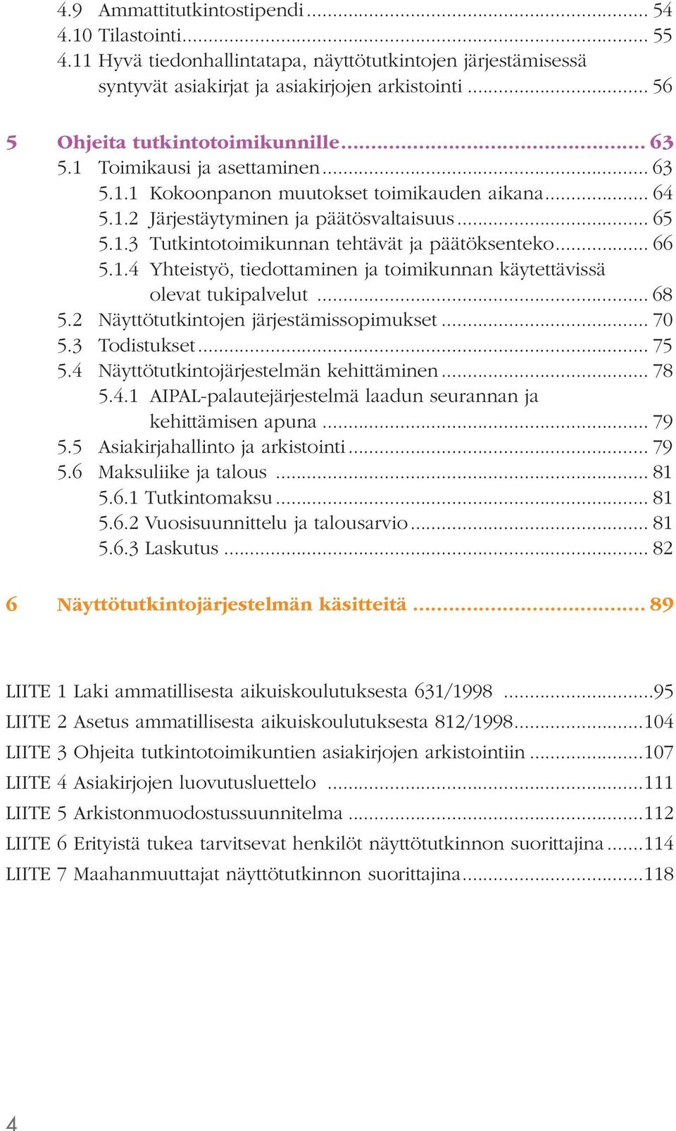 .. 66 5.1.4 Yhteistyö, tiedottaminen ja toimikunnan käytettävissä olevat tukipalvelut... 68 5.2 Näyttötutkintojen järjestämissopimukset... 70 5.3 Todistukset... 75 5.