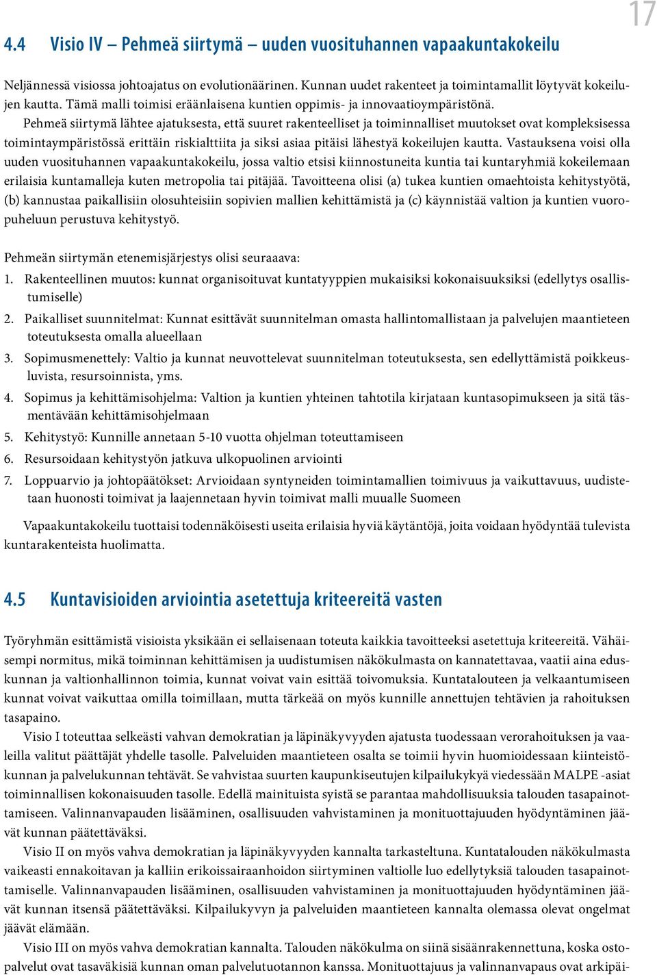 Pehmeä siirtymä lähtee ajatuksesta, että suuret rakenteelliset ja toiminnalliset muutokset ovat kompleksisessa toimintaympäristössä erittäin riskialttiita ja siksi asiaa pitäisi lähestyä kokeilujen
