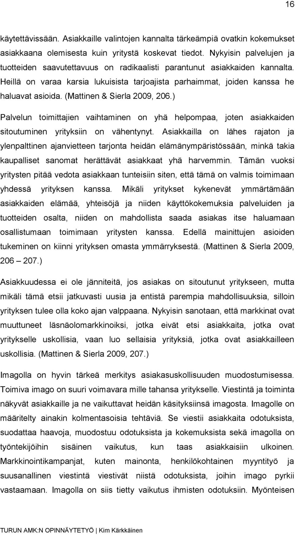 (Mattinen & Sierla 2009, 206.) Palvelun toimittajien vaihtaminen on yhä helpompaa, joten asiakkaiden sitoutuminen yrityksiin on vähentynyt.