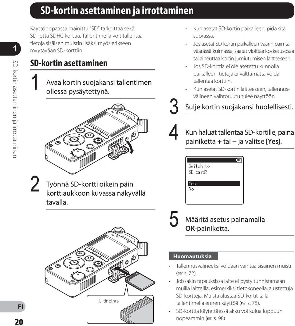 4 Kun asetat SD-kortin paikalleen, pidä sitä suorassa. Jos asetat SD-kortin paikalleen väärin päin tai väärässä kulmassa, saatat vioittaa kosketusosaa tai aiheuttaa kortin jumiutumisen laitteeseen.