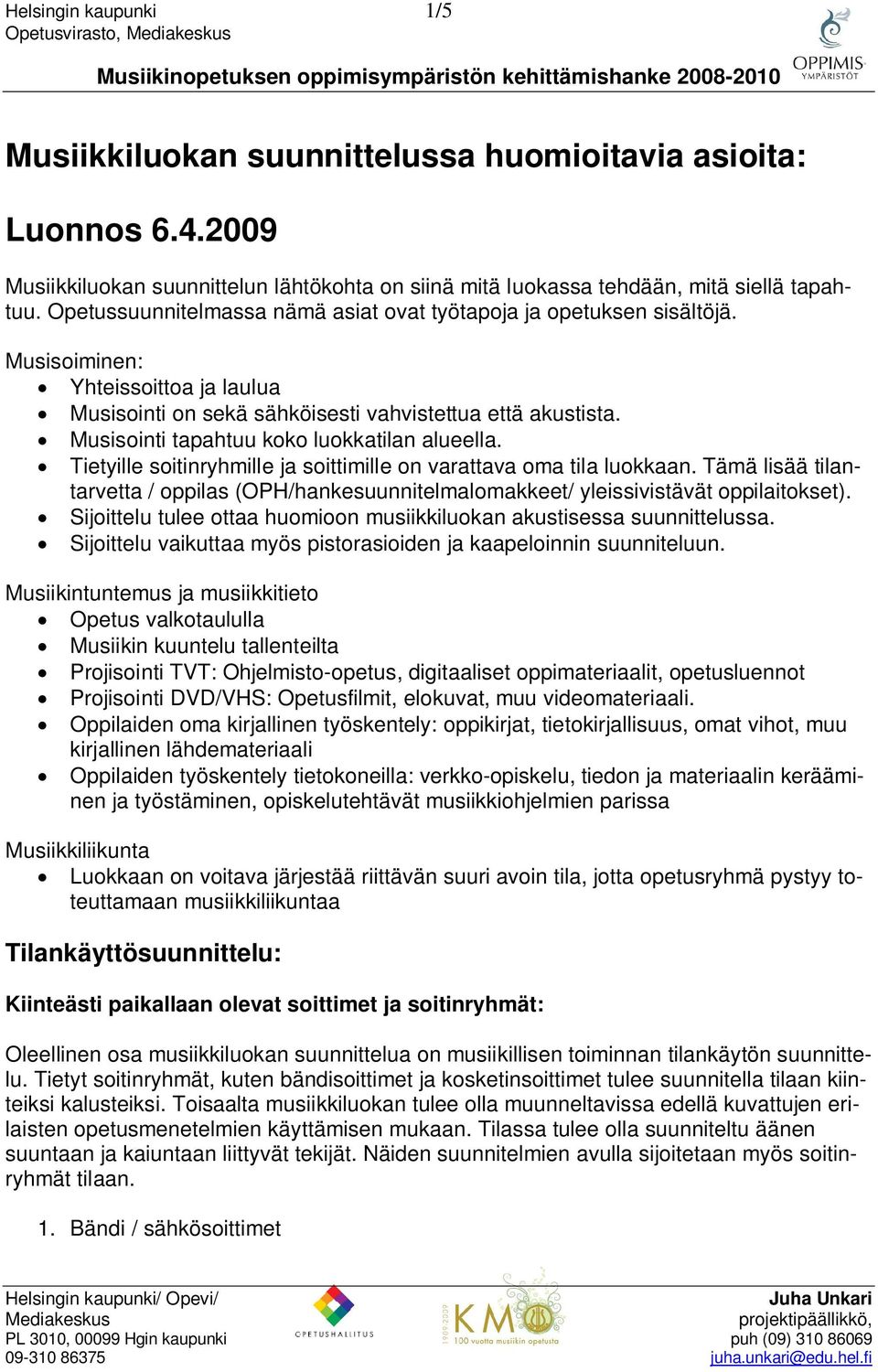 Musisointi tapahtuu koko luokkatilan alueella. Tietyille soitinryhmille ja soittimille on varattava oma tila luokkaan.