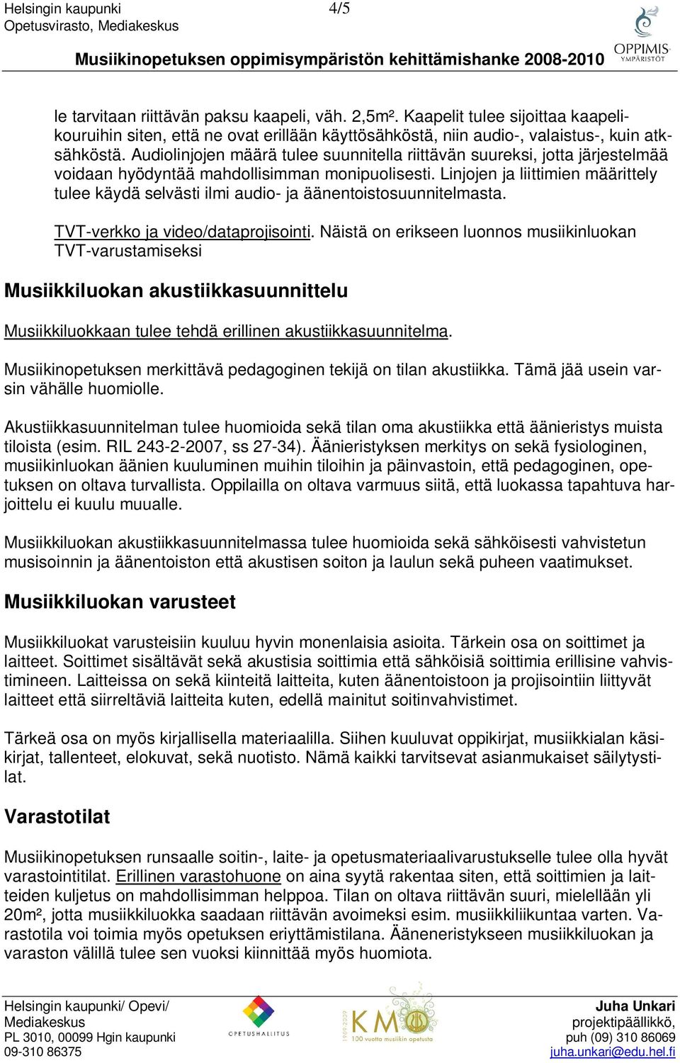 Audiolinjojen määrä tulee suunnitella riittävän suureksi, jotta järjestelmää voidaan hyödyntää mahdollisimman monipuolisesti.