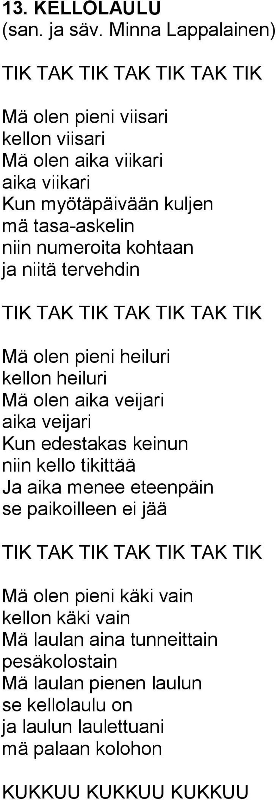 veijari Kun edestakas keinun niin kello tikittää Ja aika menee eteenpäin se paikoilleen ei jää TIK TAK TIK TAK TIK TAK TIK Mä olen pieni käki vain