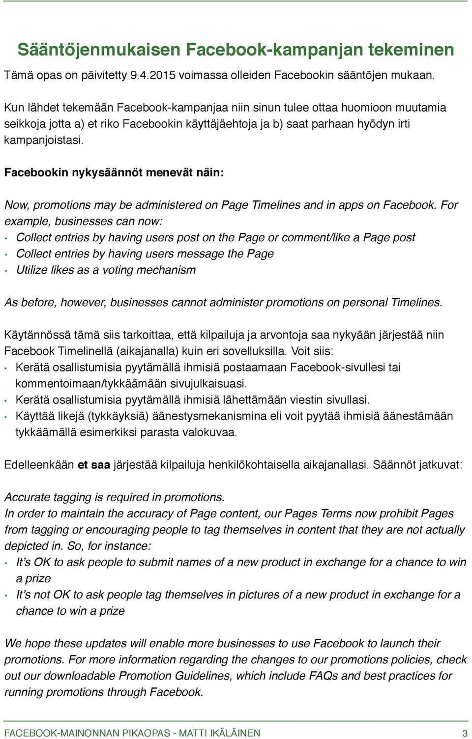 Facebookin nykysäännöt menevät näin: Now, promotions may be administered on Page Timelines and in apps on Facebook.