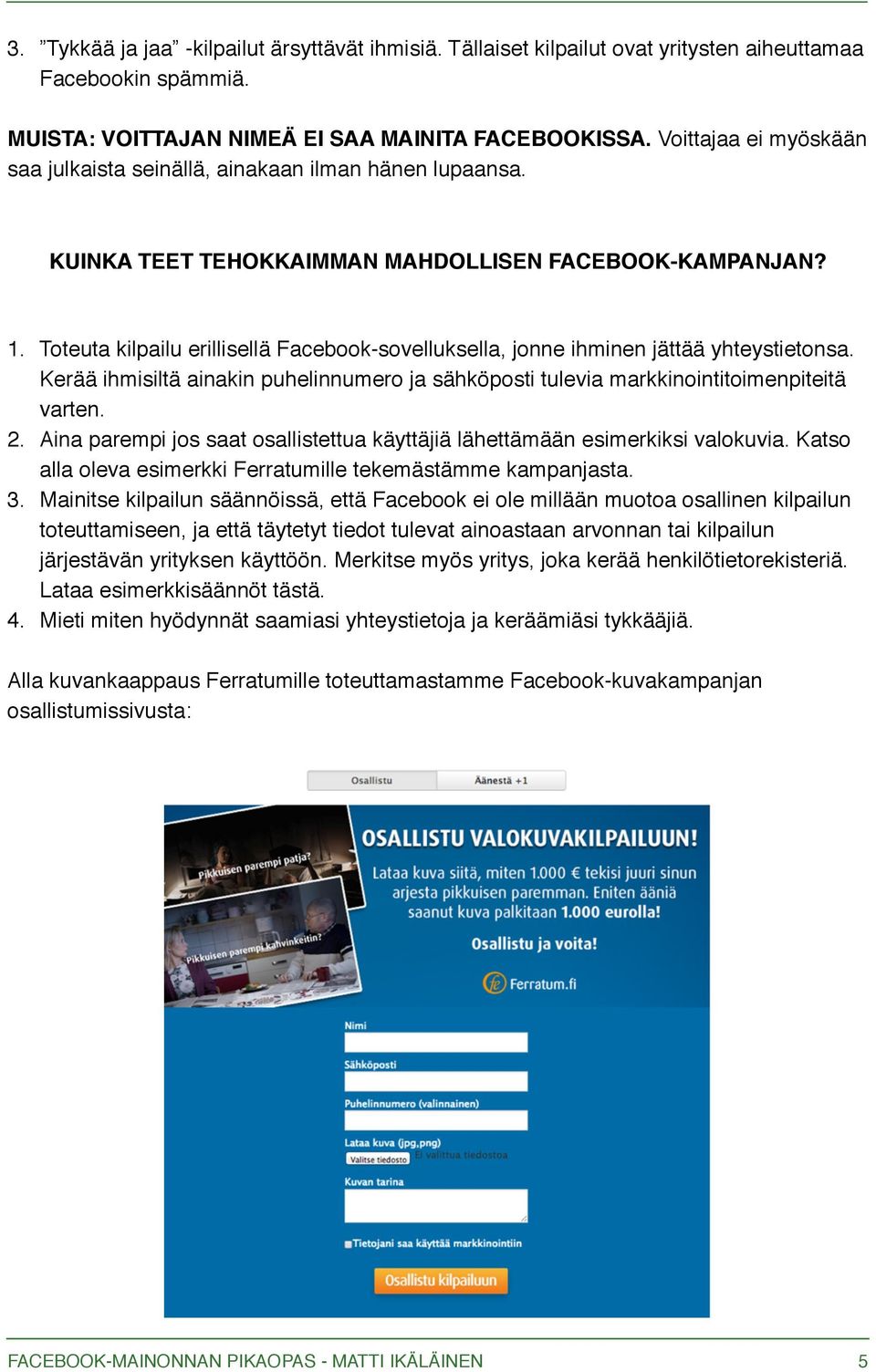 Toteuta kilpailu erillisellä Facebook-sovelluksella, jonne ihminen jättää yhteystietonsa. Kerää ihmisiltä ainakin puhelinnumero ja sähköposti tulevia markkinointitoimenpiteitä varten. 2.