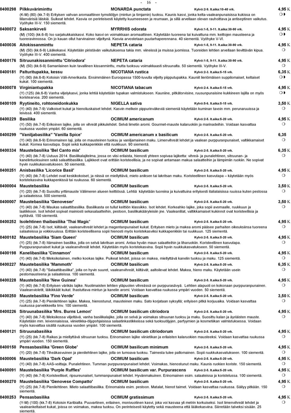 Kasvia on perinteisesti käytetty kuumeeseen ja reumaan, ja sillä arvellaan olevan rauhoittava ja antiseptinen vaikutus. Vyöhyke III-V. 150 0400072 Saksankirveli MYRRHIS odorata Kylvö:1-5, 9-11. It.