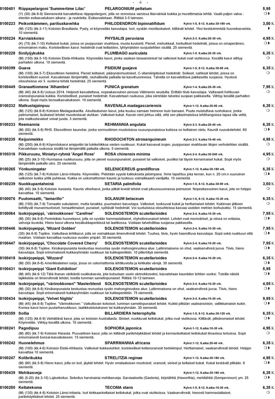 Esikasvatetaan. Riittää 3-5 taimeen. 0100223 Peikonkämmen, pariliuskavehka PHILODENDRON bipinnatifidum Kylvö:1-5, 8-12. It.aika:30-180 vrk. (M) (125) (kk.3-11) Kotoisin Brasiliasta.