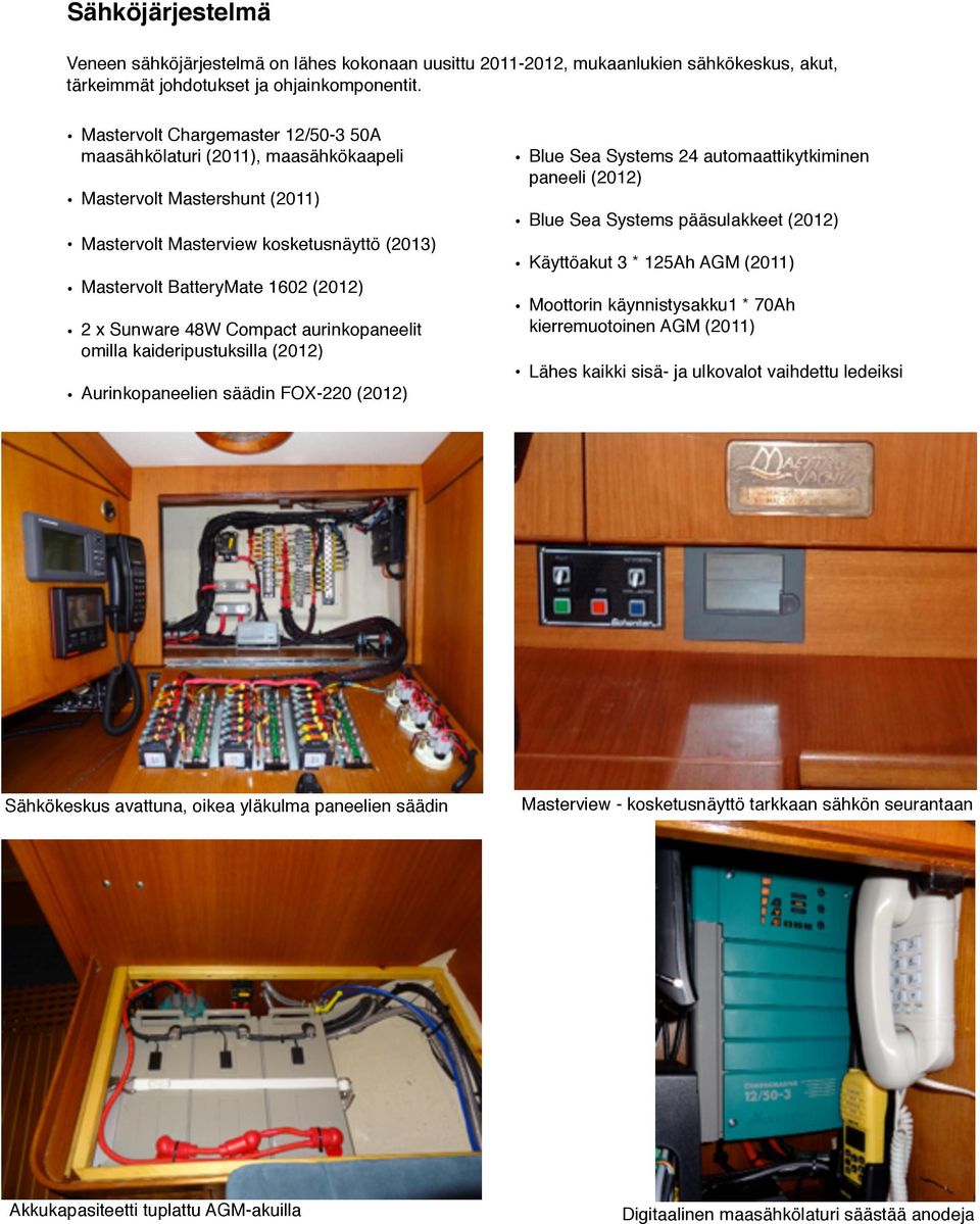 kaideripustuksilla (2012) Aurinkopaneelien säädin FOX-220 (2012) Mastervolt Masterview kosketusnäyttö (2013) Blue Sea Systems 24 automaattikytkiminen paneeli (2012) Käyttöakut 3 * 125Ah AGM (2011)