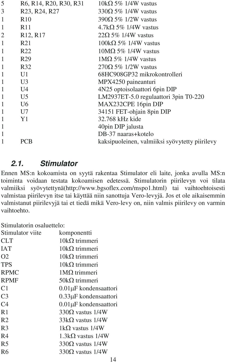 paineanturi 1 U4 4N25 optoisolaattori 6pin DIP 1 U5 LM2937ET-5.0 regulaattori 3pin T0-220 1 U6 MAX232CPE 16pin DIP 1 U7 34151 FET-ohjain 8pin DIP 1 Y1 32.