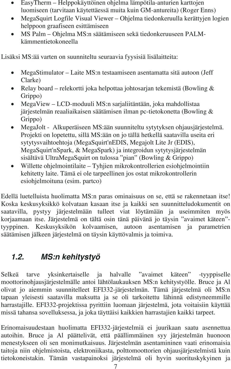 MegaStimulator Laite MS:n testaamiseen asentamatta sitä autoon (Jeff Clarke) Relay board relekortti joka helpottaa johtosarjan tekemistä (Bowling & Grippo) MegaView LCD-moduuli MS:n sarjaliitäntään,