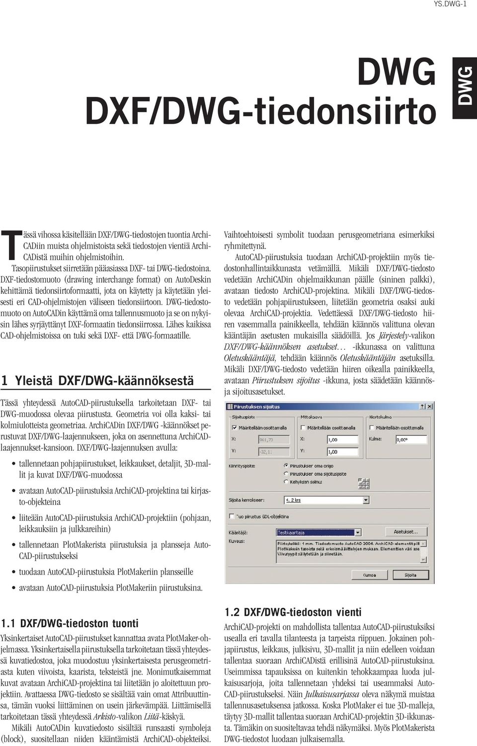 DXF-tiedostomuoto (drawing interchange format) on AutoDeskin kehittämä tiedonsiirtoformaatti, jota on käytetty ja käytetään yleisesti eri CAD-ohjelmistojen väliseen tiedonsiirtoon.