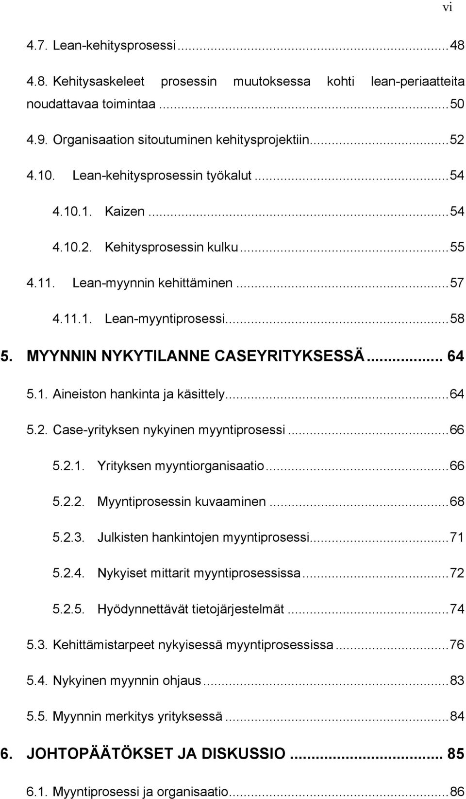 MYYNNIN NYKYTILANNE CASEYRITYKSESSÄ... 64 5.1. Aineiston hankinta ja käsittely... 64 5.2. Case-yrityksen nykyinen myyntiprosessi... 66 5.2.1. Yrityksen myyntiorganisaatio... 66 5.2.2. Myyntiprosessin kuvaaminen.