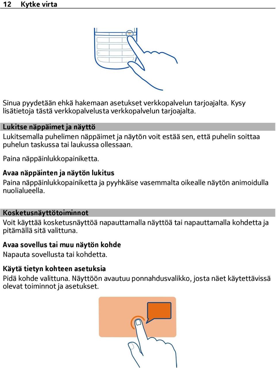 Avaa näppäinten ja näytön lukitus Paina näppäinlukkopainiketta ja pyyhkäise vasemmalta oikealle näytön animoidulla nuolialueella.