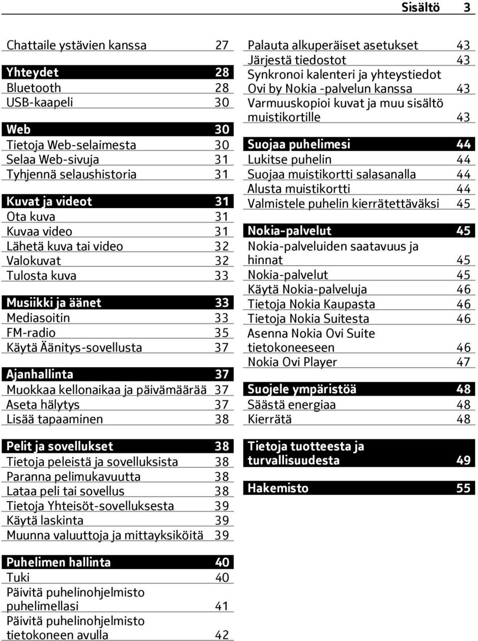 hälytys 37 Lisää tapaaminen 38 Pelit ja sovellukset 38 Tietoja peleistä ja sovelluksista 38 Paranna pelimukavuutta 38 Lataa peli tai sovellus 38 Tietoja Yhteisöt-sovelluksesta 39 Käytä laskinta 39