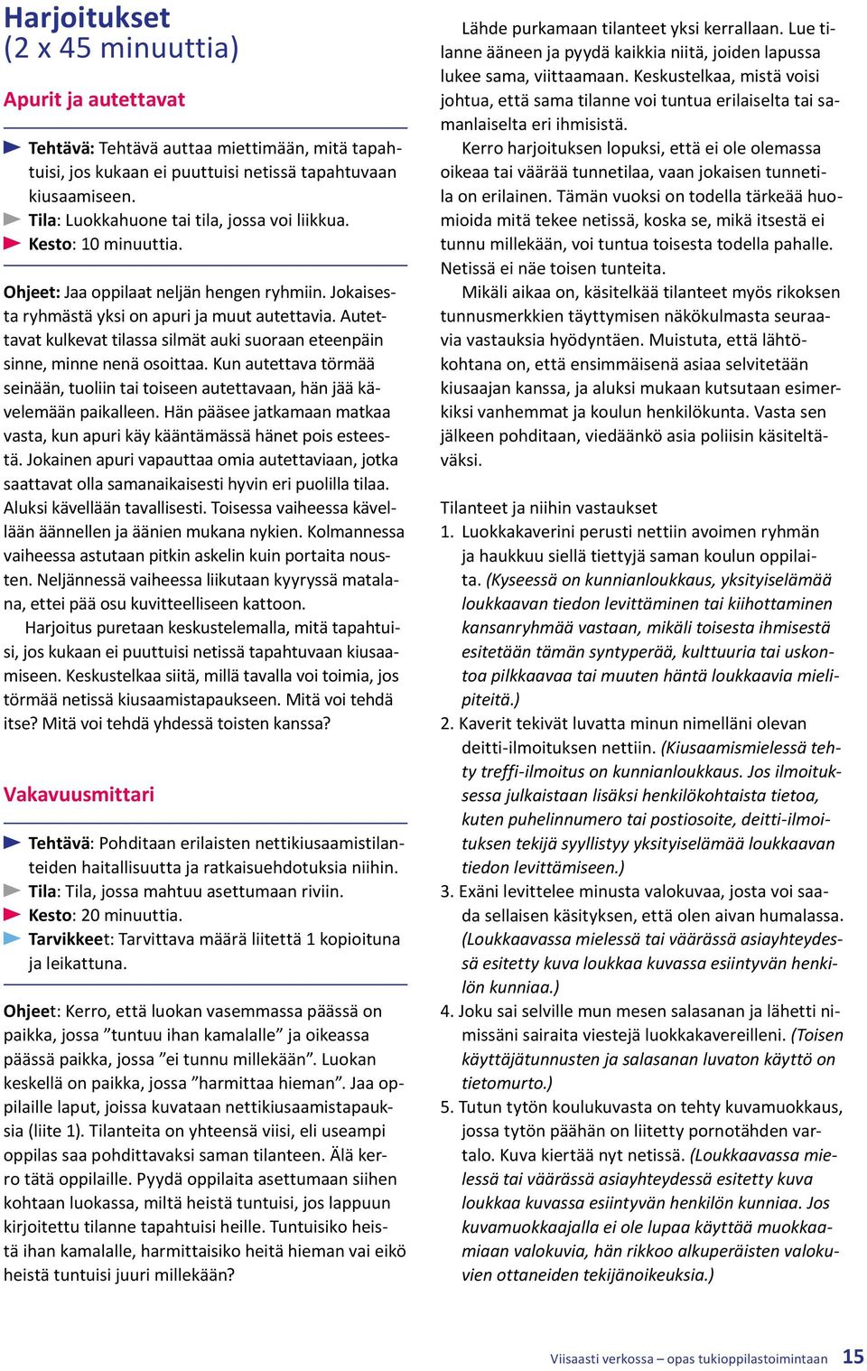 Autettavat kulkevat tilassa silmät auki suoraan eteenpäin sinne, minne nenä osoittaa. Kun autettava törmää seinään, tuoliin tai toiseen autettavaan, hän jää kävelemään paikalleen.