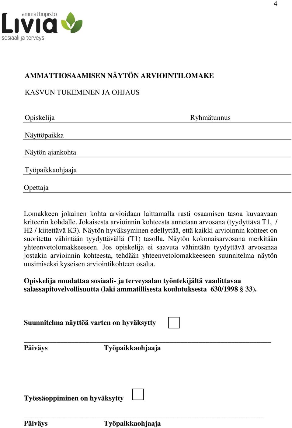 Näytön hyväksyminen edellyttää, että kaikki arvioinnin kohteet on suoritettu vähintään tyydyttävällä (T1) tasolla. Näytön kokonaisarvosana merkitään yhteenvetolomakkeeseen.
