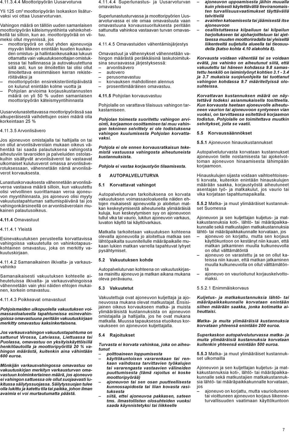 moottoripyörää on viimeksi ollut myynnissä, jos moottoripyörä on ollut yhden ajoneuvoja myyvän liikkeen enintään kuuden kuukauden omistus- ja hallintaoikeusaikaa lukuun ottamatta vain