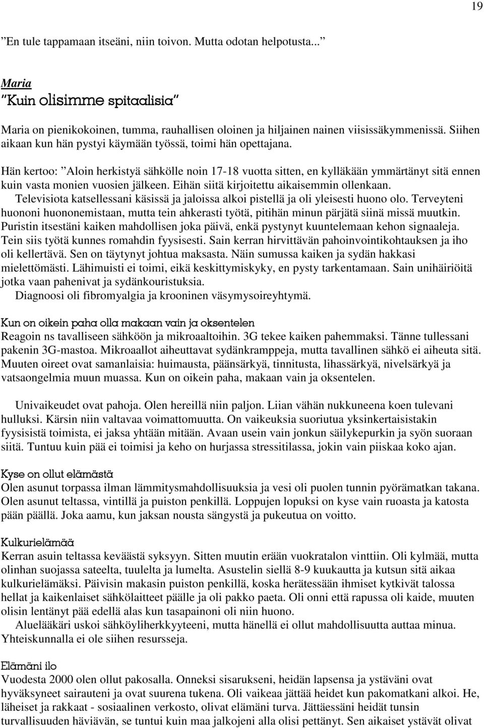 Eihän siitä kirjoitettu aikaisemmin ollenkaan. Televisiota katsellessani käsissä ja jaloissa alkoi pistellä ja oli yleisesti huono olo.