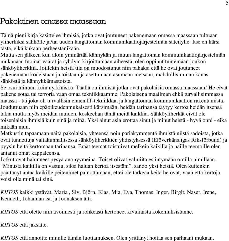 Mutta sen jälkeen kun aloin ymmärtää kännykän ja muun langattoman kommunikaatiojärjestelmän mukanaan tuomat vaarat ja ryhdyin kirjoittamaan aiheesta, olen oppinut tuntemaan joukon sähköyliherkkiä.