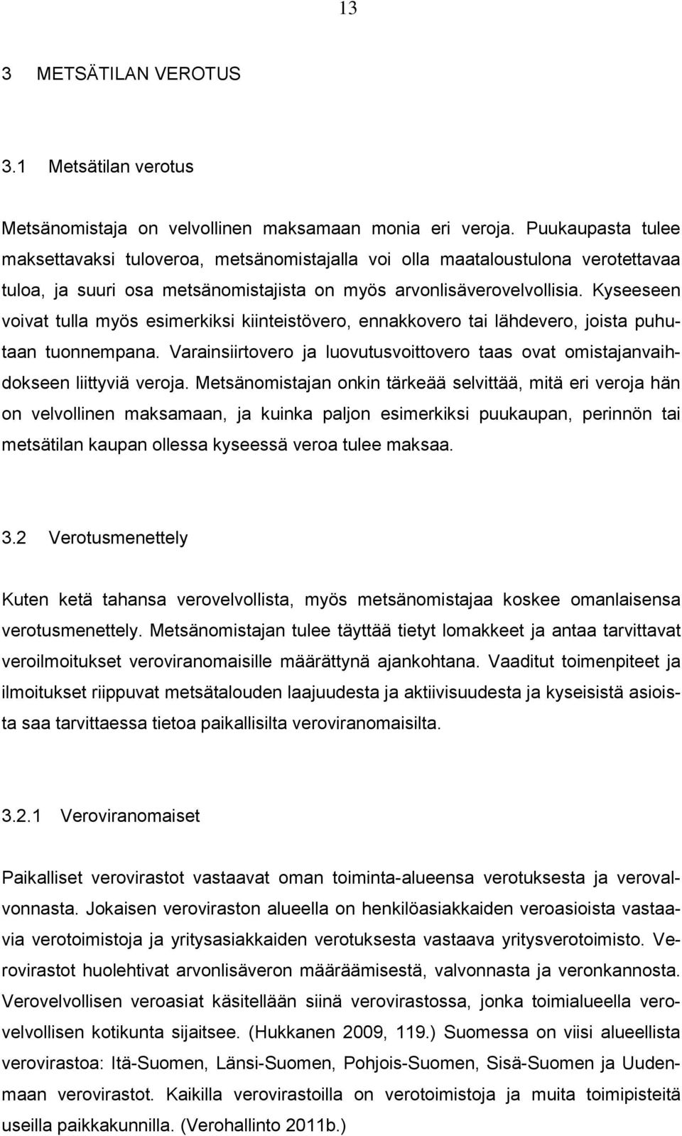 Kyseeseen voivat tulla myös esimerkiksi kiinteistövero, ennakkovero tai lähdevero, joista puhutaan tuonnempana. Varainsiirtovero ja luovutusvoittovero taas ovat omistajanvaihdokseen liittyviä veroja.