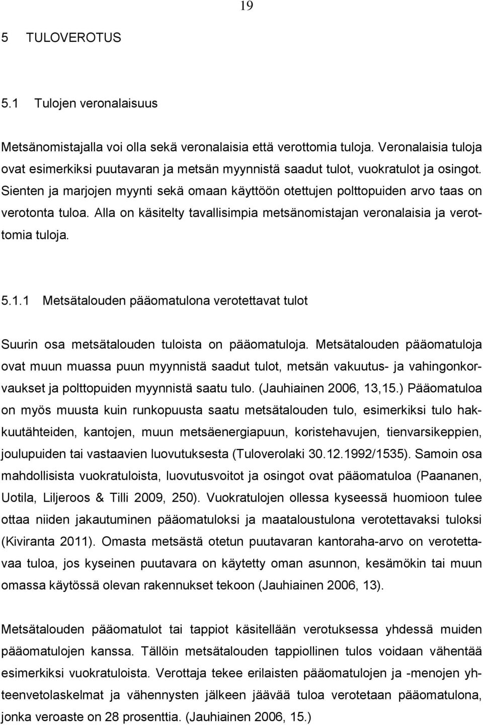 Sienten ja marjojen myynti sekä omaan käyttöön otettujen polttopuiden arvo taas on verotonta tuloa. Alla on käsitelty tavallisimpia metsänomistajan veronalaisia ja verottomia tuloja. 5.1.