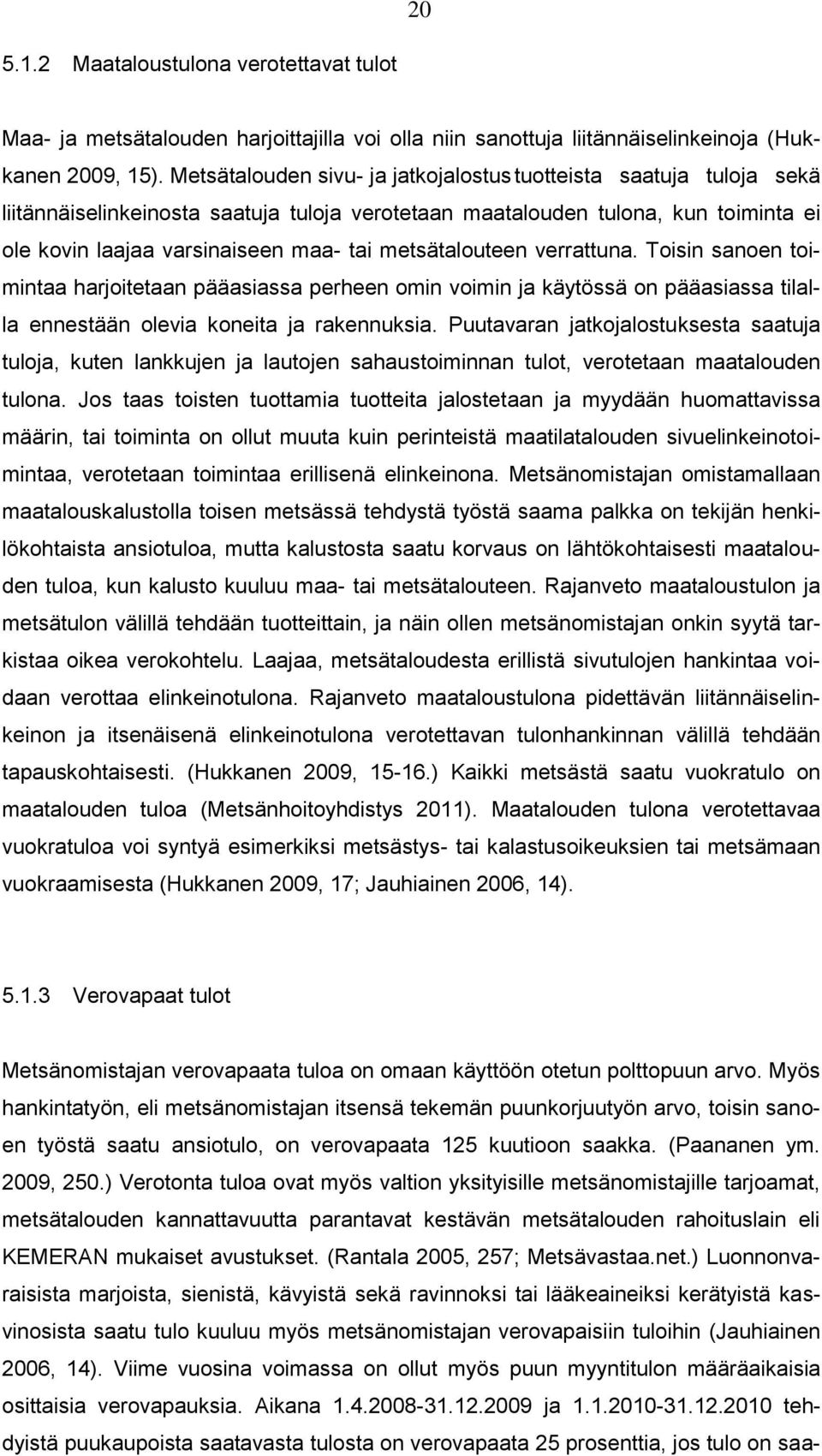 metsätalouteen verrattuna. Toisin sanoen toimintaa harjoitetaan pääasiassa perheen omin voimin ja käytössä on pääasiassa tilalla ennestään olevia koneita ja rakennuksia.