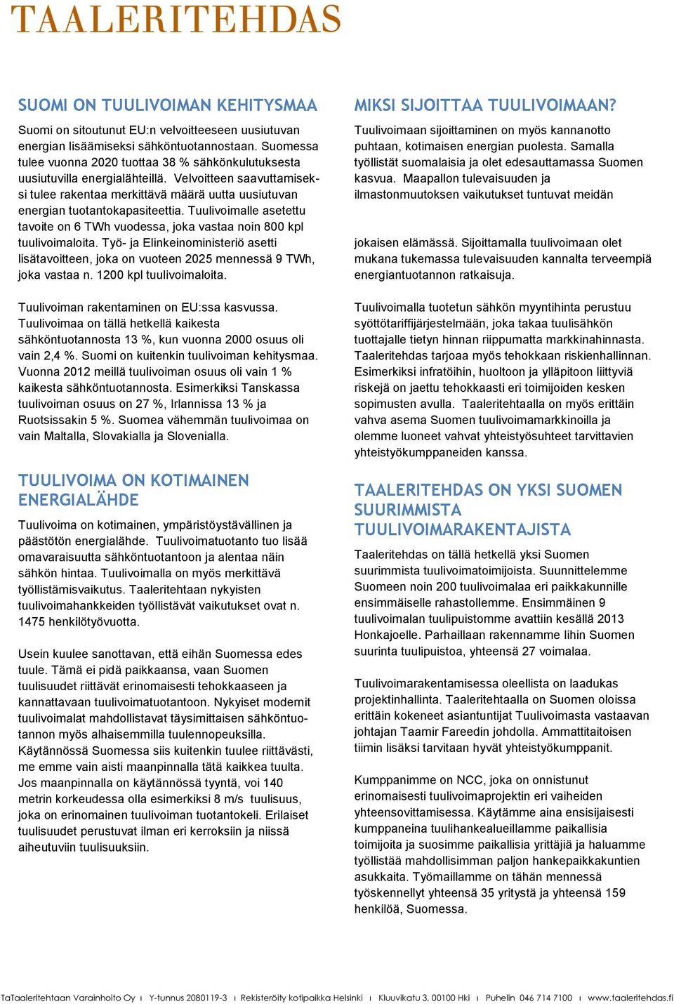 Tuulivoimalle asetettu tavoite on 6 TWh vuodessa, joka vastaa noin 800 kpl tuulivoimaloita. Työ- ja Elinkeinoministeriö asetti lisätavoitteen, joka on vuoteen 2025 mennessä 9 TWh, joka vastaa n.